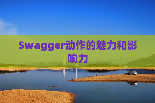 Swagger动作的魅力和影响力