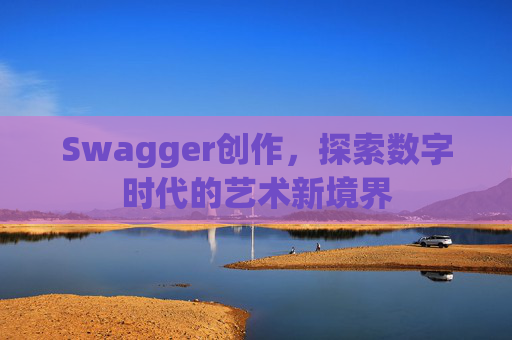 Swagger创作,探索数字时代的艺术新境界